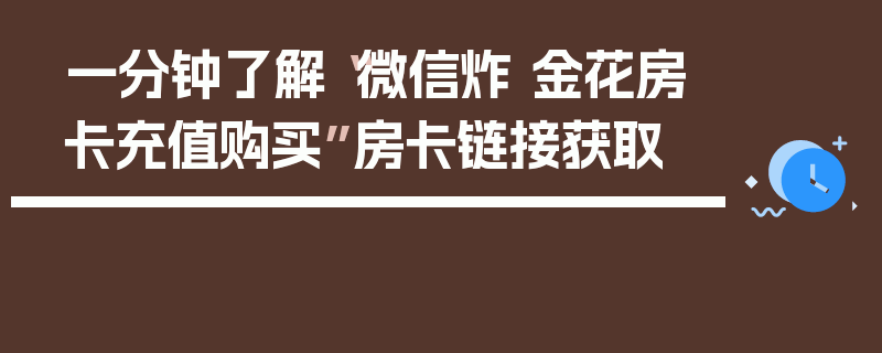 一分钟了解“微信炸 金花房卡充值购买”房卡链接获取