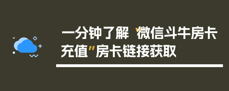 一分钟了解“微信斗牛房卡充值”房卡链接获取