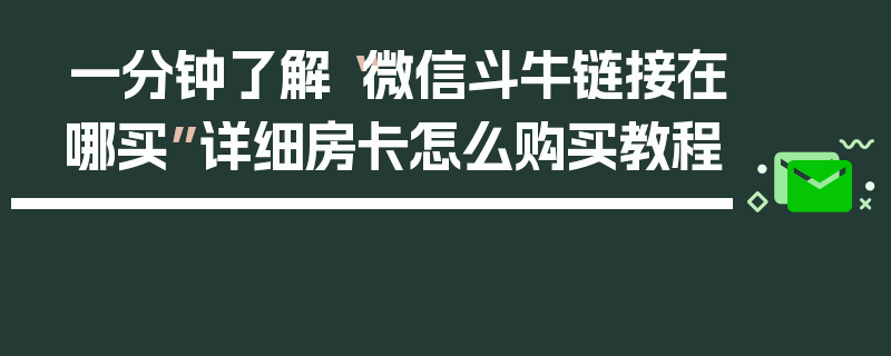 一分钟了解“微信斗牛链接在哪买”详细房卡怎么购买教程