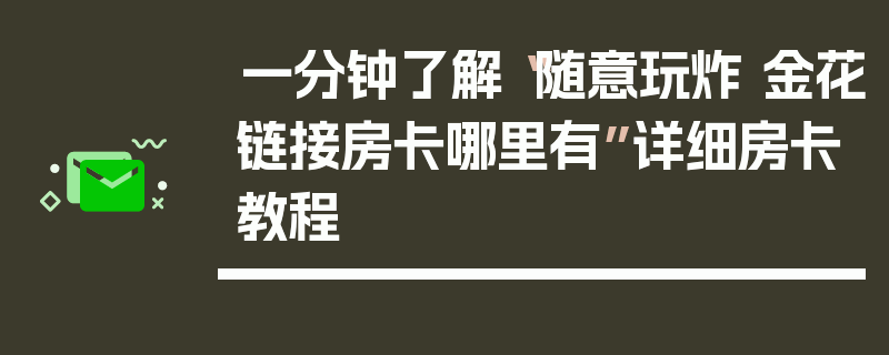 一分钟了解“随意玩炸 金花链接房卡哪里有”详细房卡教程
