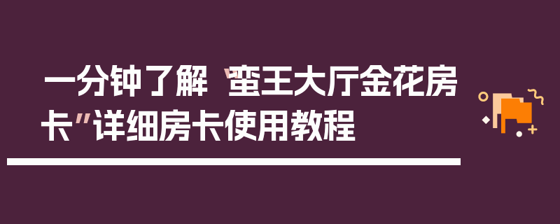 一分钟了解“蛮王大厅金花房卡”详细房卡使用教程