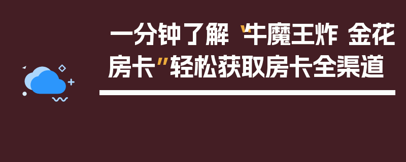 一分钟了解“牛魔王炸 金花房卡”轻松获取房卡全渠道