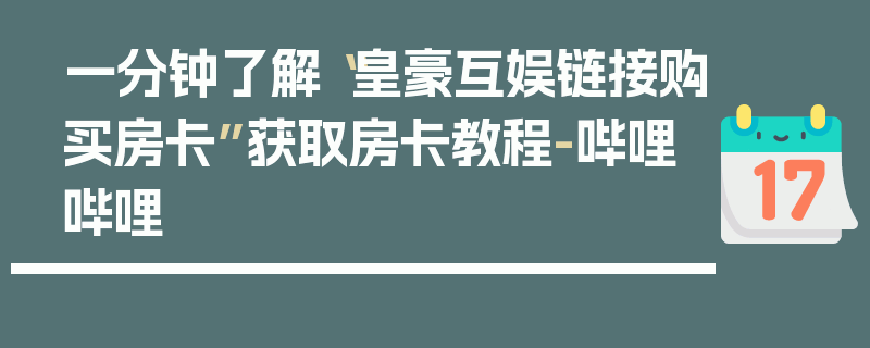 一分钟了解“皇豪互娱链接购买房卡”获取房卡教程-哔哩哔哩