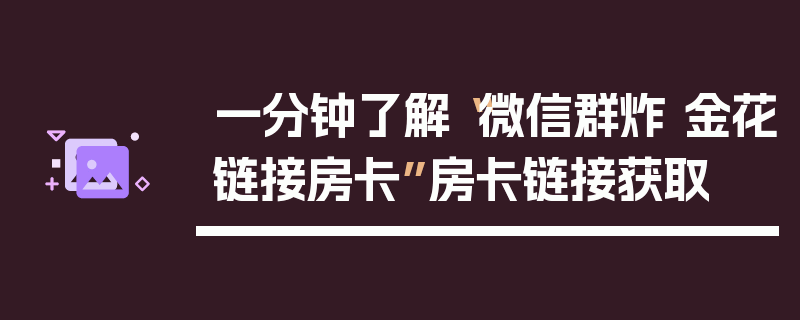 一分钟了解“微信群炸 金花链接房卡”房卡链接获取