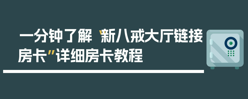 一分钟了解“新八戒大厅链接房卡”详细房卡教程