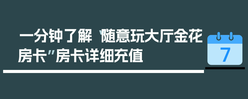 一分钟了解“随意玩大厅金花房卡”房卡详细充值