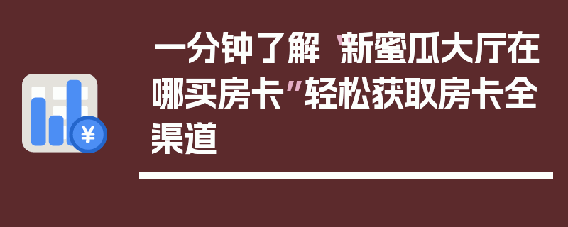 一分钟了解“新蜜瓜大厅在哪买房卡”轻松获取房卡全渠道