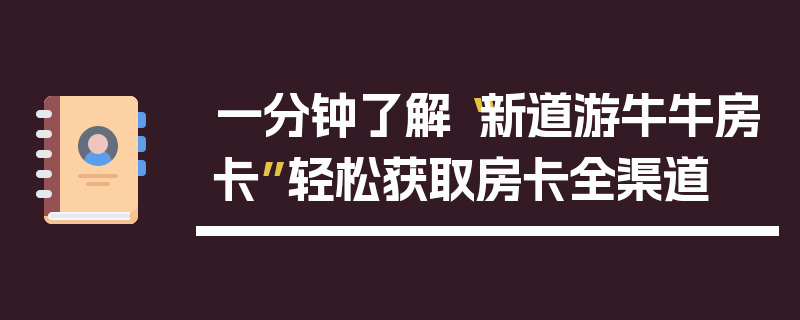 一分钟了解“新道游牛牛房卡”轻松获取房卡全渠道