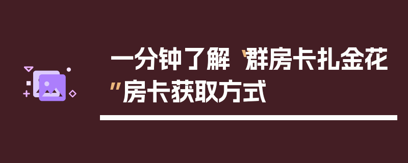 一分钟了解“群房卡扎金花”房卡获取方式