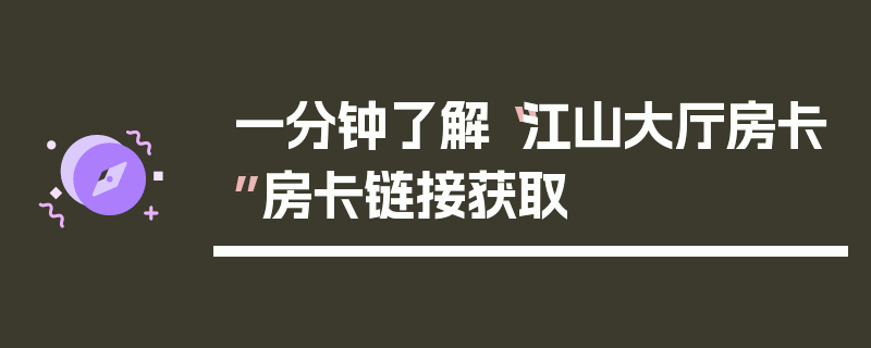一分钟了解“江山大厅房卡”房卡链接获取