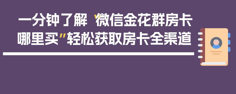 一分钟了解“微信金花群房卡哪里买”轻松获取房卡全渠道