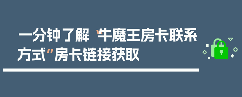 一分钟了解“牛魔王房卡联系方式”房卡链接获取
