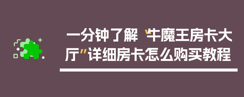 一分钟了解“牛魔王房卡大厅”详细房卡怎么购买教程