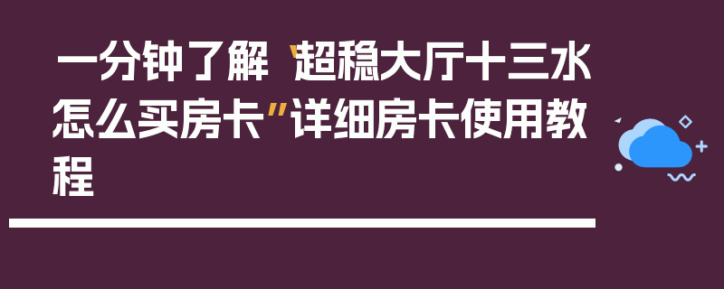 一分钟了解“超稳大厅十三水怎么买房卡”详细房卡使用教程