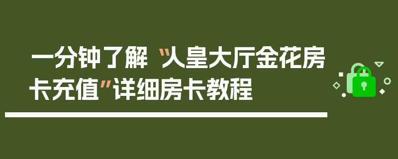 一分钟了解“人皇大厅金花房卡充值”详细房卡教程