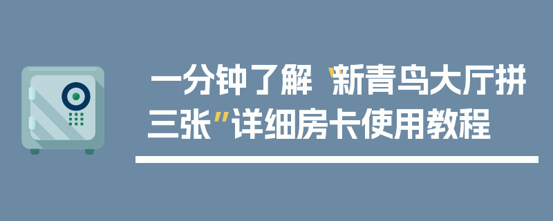 一分钟了解“新青鸟大厅拼三张”详细房卡使用教程