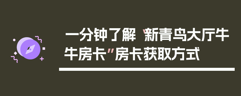 一分钟了解“新青鸟大厅牛牛房卡”房卡获取方式