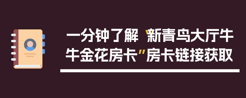 一分钟了解“新青鸟大厅牛牛金花房卡”房卡链接获取