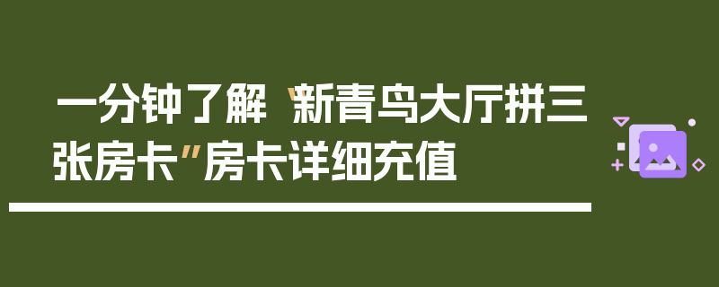 一分钟了解“新青鸟大厅拼三张房卡”房卡详细充值