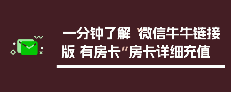 一分钟了解“微信牛牛链接版 有房卡”房卡详细充值
