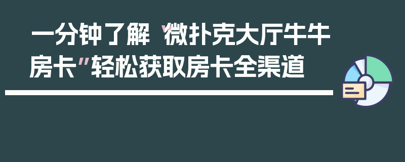 一分钟了解“微扑克大厅牛牛房卡”轻松获取房卡全渠道