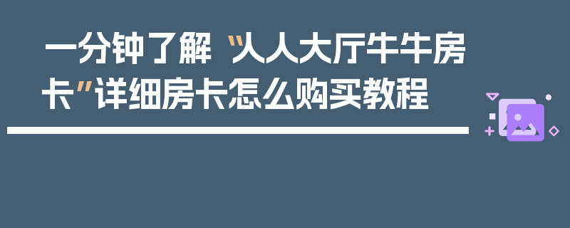 一分钟了解“人人大厅牛牛房卡”详细房卡怎么购买教程