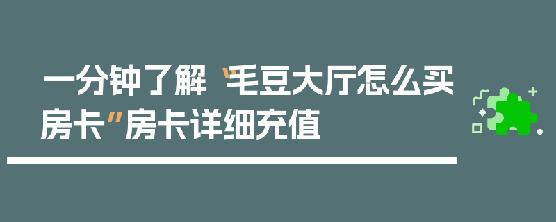 一分钟了解“毛豆大厅怎么买房卡”房卡详细充值