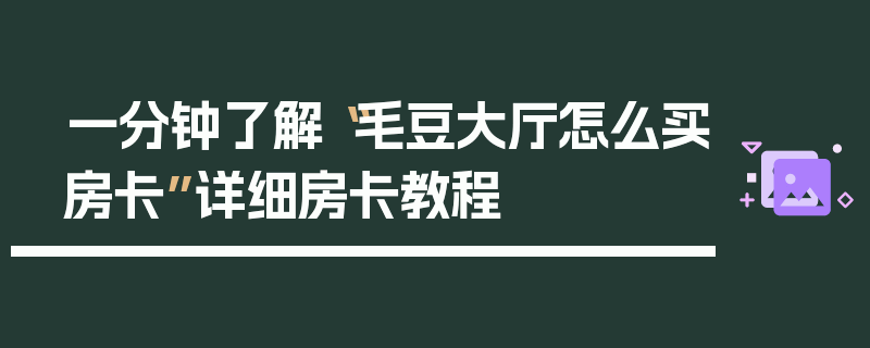 一分钟了解“毛豆大厅怎么买房卡”详细房卡教程