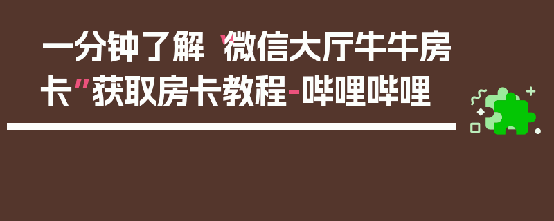 一分钟了解“微信大厅牛牛房卡”获取房卡教程-哔哩哔哩