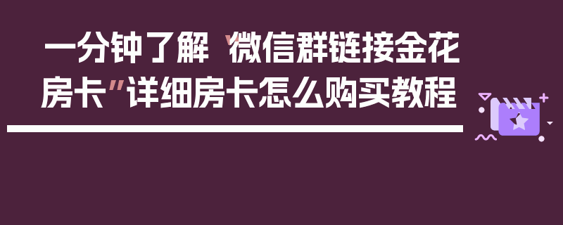 一分钟了解“微信群链接金花房卡”详细房卡怎么购买教程