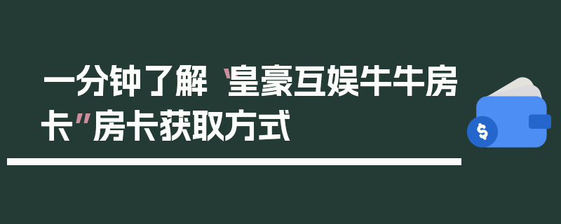 一分钟了解“皇豪互娱牛牛房卡”房卡获取方式