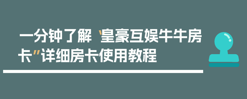 一分钟了解“皇豪互娱牛牛房卡”详细房卡使用教程