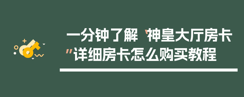一分钟了解“神皇大厅房卡”详细房卡怎么购买教程