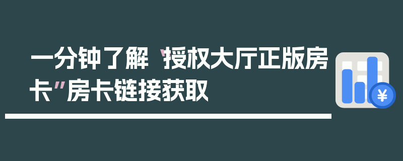 一分钟了解“授权大厅正版房卡”房卡链接获取