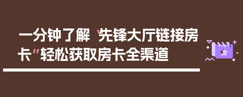 一分钟了解“先锋大厅链接房卡”轻松获取房卡全渠道