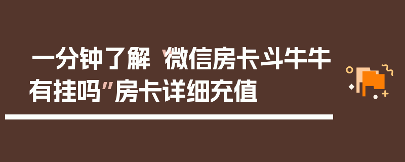一分钟了解“微信房卡斗牛牛有挂吗”房卡详细充值