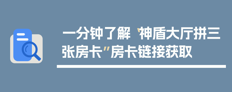 一分钟了解“神盾大厅拼三张房卡”房卡链接获取