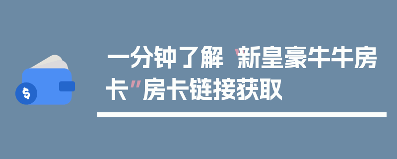一分钟了解“新皇豪牛牛房卡”房卡链接获取