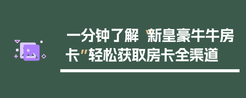 一分钟了解“新皇豪牛牛房卡”轻松获取房卡全渠道