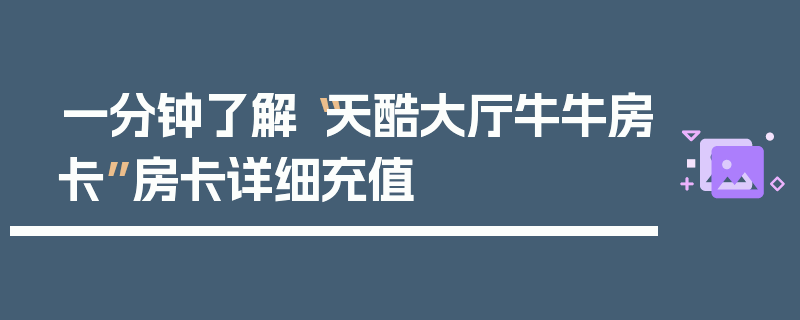 一分钟了解“天酷大厅牛牛房卡”房卡详细充值