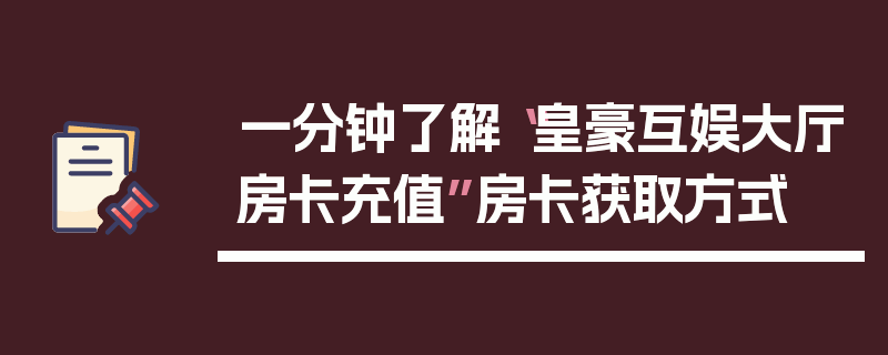 一分钟了解“皇豪互娱大厅房卡充值”房卡获取方式