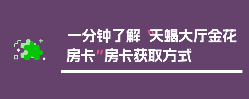 一分钟了解“天蝎大厅金花房卡”房卡获取方式
