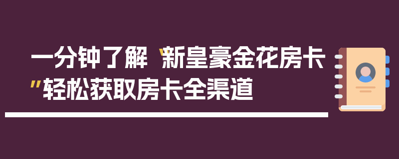 一分钟了解“新皇豪金花房卡”轻松获取房卡全渠道