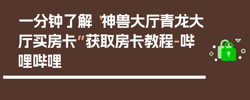 一分钟了解“神兽大厅青龙大厅买房卡”获取房卡教程-哔哩哔哩