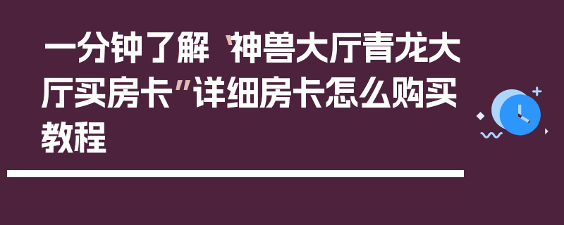 一分钟了解“神兽大厅青龙大厅买房卡”详细房卡怎么购买教程