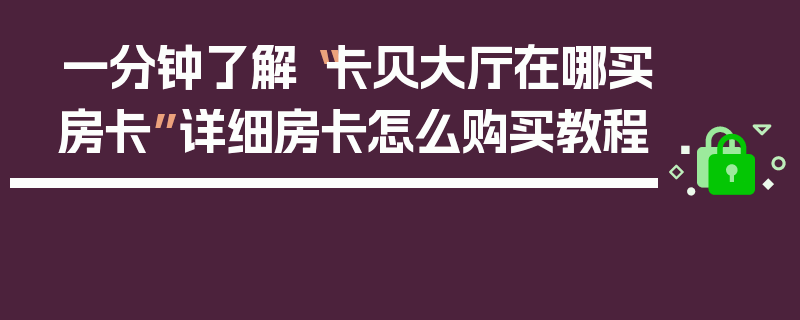 一分钟了解“卡贝大厅在哪买房卡”详细房卡怎么购买教程
