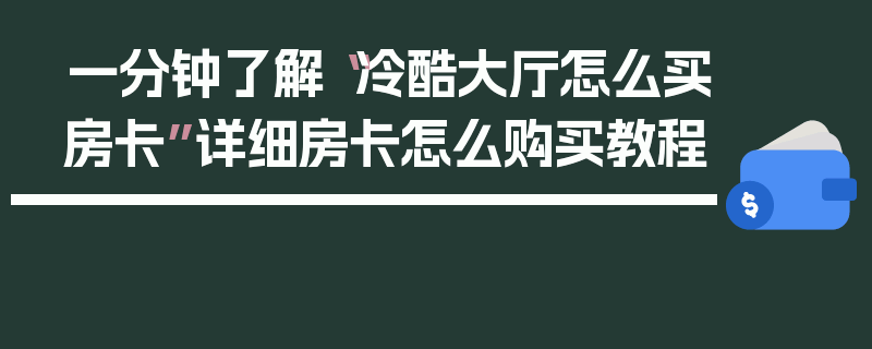 一分钟了解“冷酷大厅怎么买房卡”详细房卡怎么购买教程