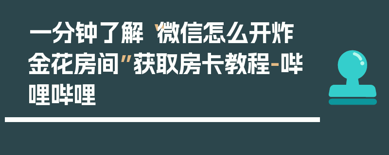 一分钟了解“微信怎么开炸 金花房间”获取房卡教程-哔哩哔哩