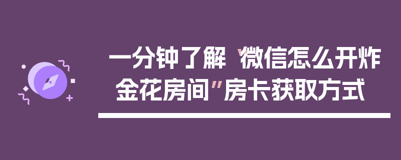 一分钟了解“微信怎么开炸 金花房间”房卡获取方式