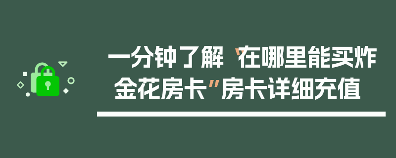 一分钟了解“在哪里能买炸 金花房卡”房卡详细充值